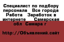 Специалист по подбору персонала - Все города Работа » Заработок в интернете   . Самарская обл.,Самара г.